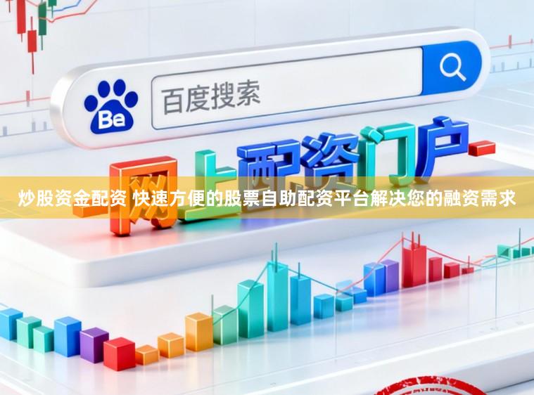 炒股资金配资 快速方便的股票自助配资平台解决您的融资需求