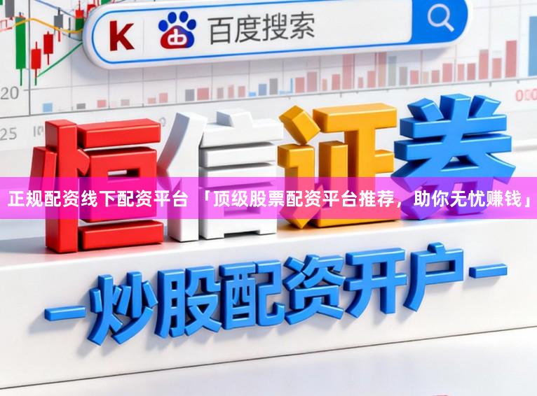 正规配资线下配资平台 「顶级股票配资平台推荐，助你无忧赚钱」
