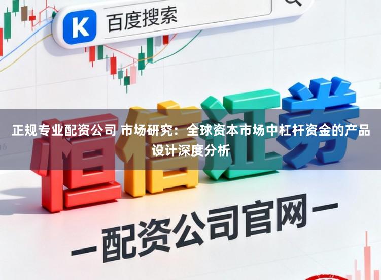 正规专业配资公司 市场研究：全球资本市场中杠杆资金的产品设计深度分析