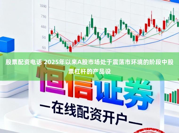股票配资电话 2025年以来A股市场处于震荡市环境的阶段中股票杠杆的产品设