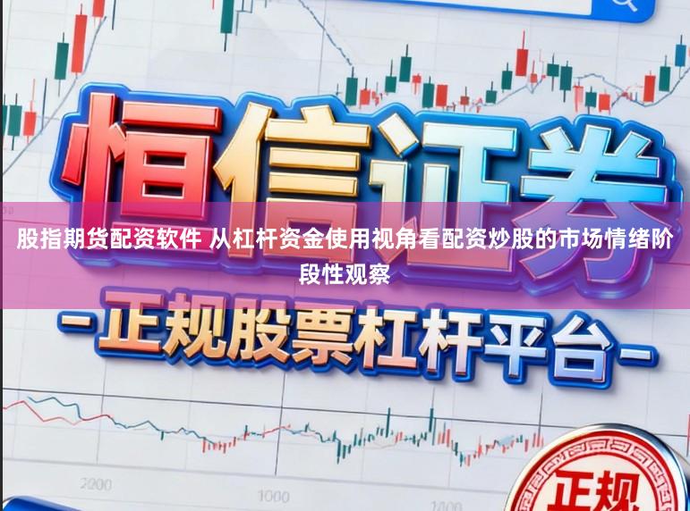 股指期货配资软件 从杠杆资金使用视角看配资炒股的市场情绪阶段性观察