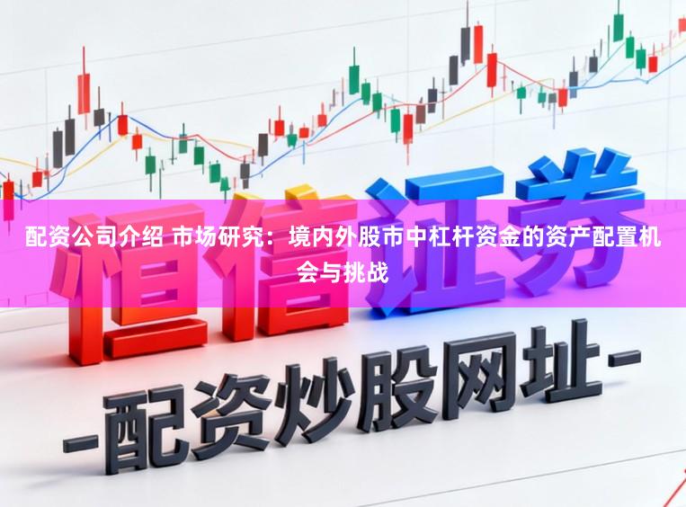 配资公司介绍 市场研究：境内外股市中杠杆资金的资产配置机会与挑战