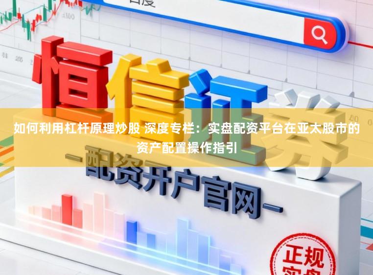 如何利用杠杆原理炒股 深度专栏：实盘配资平台在亚太股市的资产配置操作指引