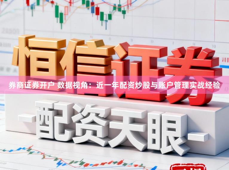 券商证券开户 数据视角：近一年配资炒股与账户管理实战经验