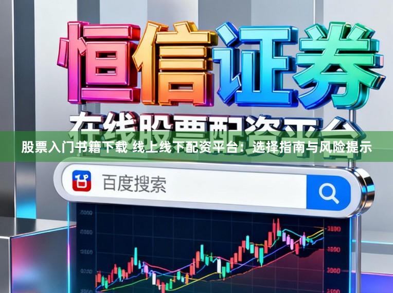 股票入门书籍下载 线上线下配资平台：选择指南与风险提示