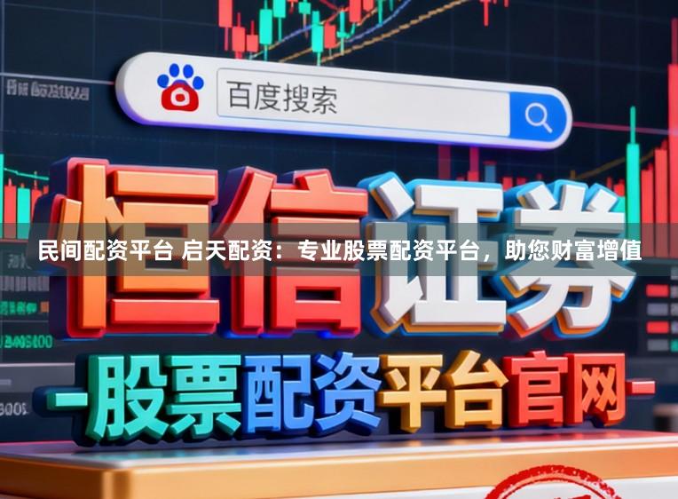 民间配资平台 启天配资：专业股票配资平台，助您财富增值