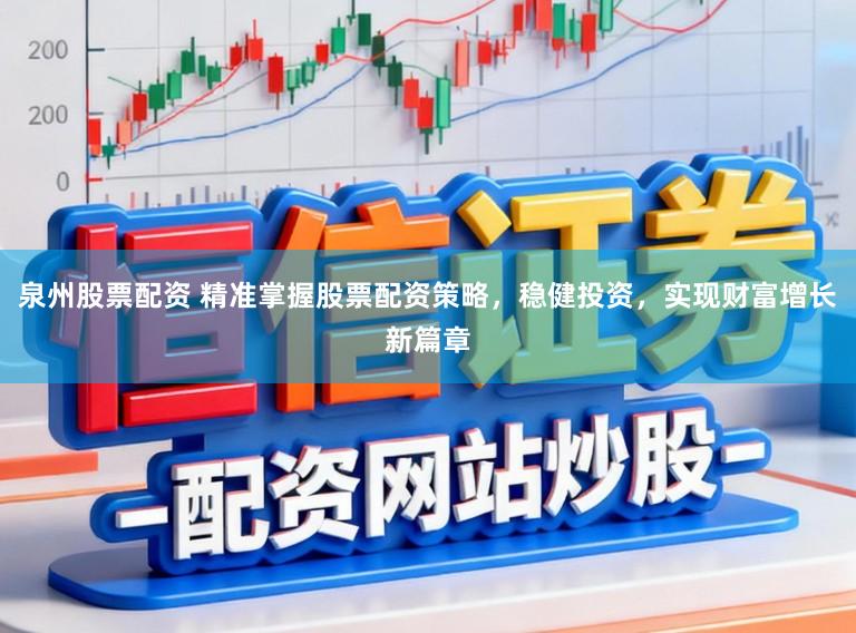 泉州股票配资 精准掌握股票配资策略，稳健投资，实现财富增长新篇章