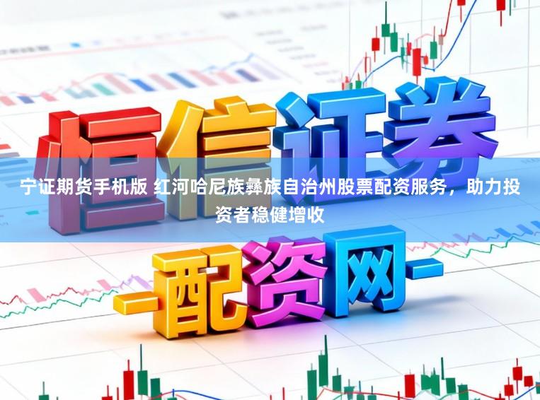 宁证期货手机版 红河哈尼族彝族自治州股票配资服务，助力投资者稳健增收