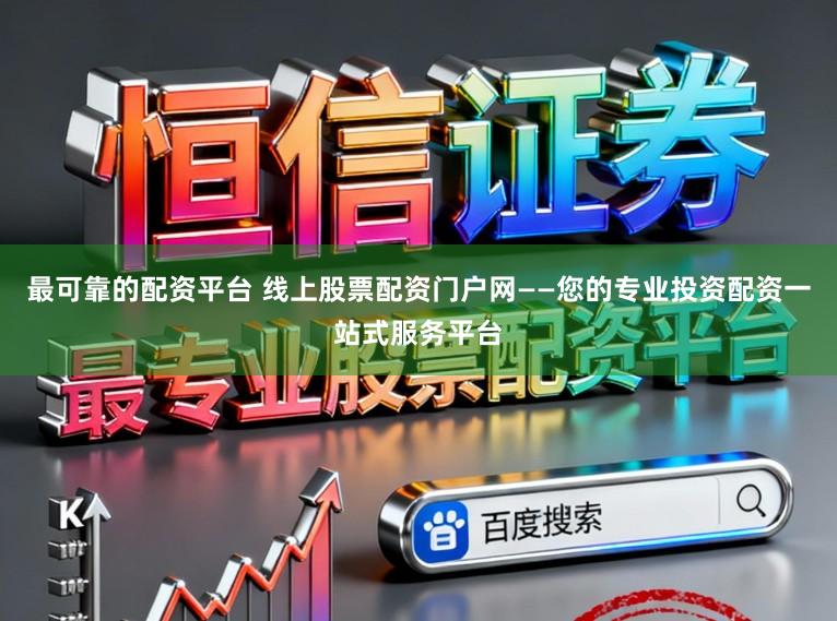 最可靠的配资平台 线上股票配资门户网——您的专业投资配资一站式服务平台
