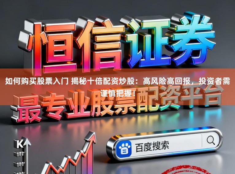 如何购买股票入门 揭秘十倍配资炒股：高风险高回报，投资者需谨慎把握！