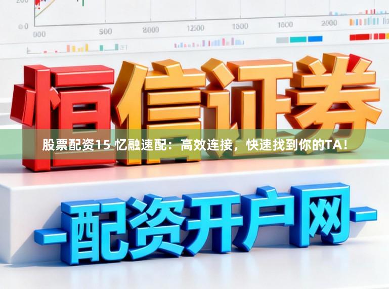 股票配资15 忆融速配：高效连接，快速找到你的TA！
