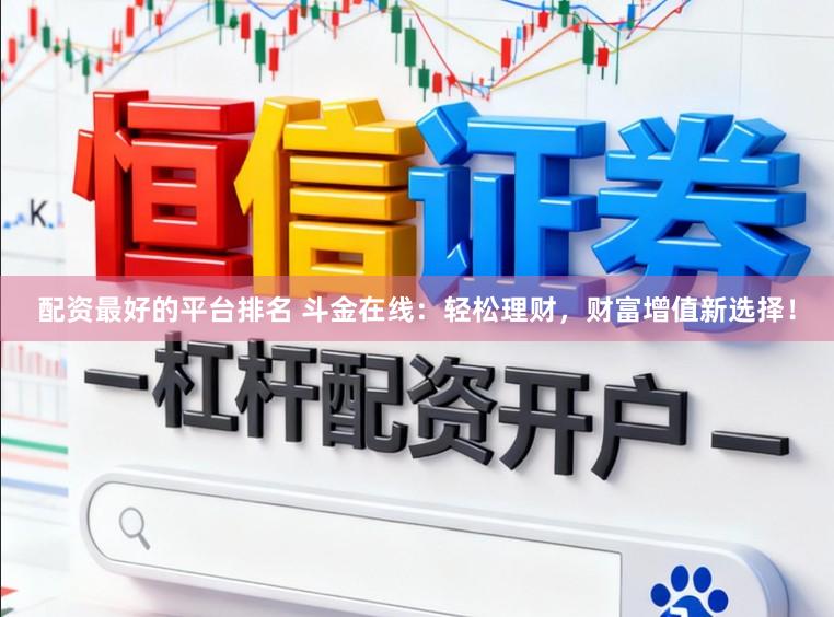 配资最好的平台排名 斗金在线：轻松理财，财富增值新选择！