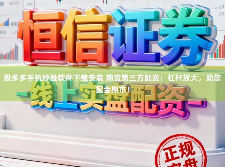 股多多手机炒股软件下载安装 期货第三方配资：杠杆放大，助您掘金期市！