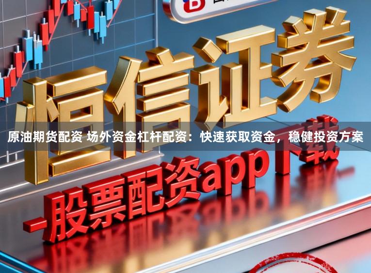 原油期货配资 场外资金杠杆配资：快速获取资金，稳健投资方案