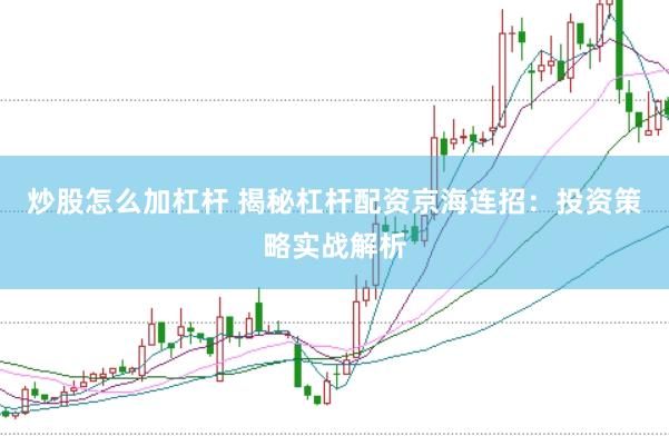 炒股怎么加杠杆 揭秘杠杆配资京海连招：投资策略实战解析
