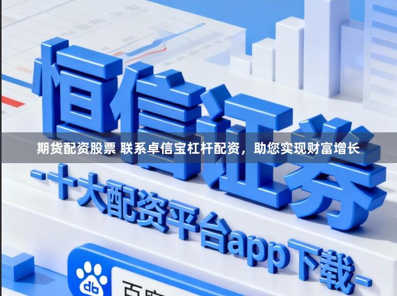 期货配资股票 联系卓信宝杠杆配资，助您实现财富增长