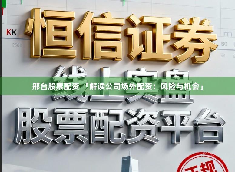 邢台股票配资 「解读公司场外配资：风险与机会」