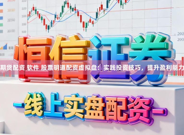 期货配资 软件 股票明道配资虚拟盘：实践投资技巧，提升盈利能力