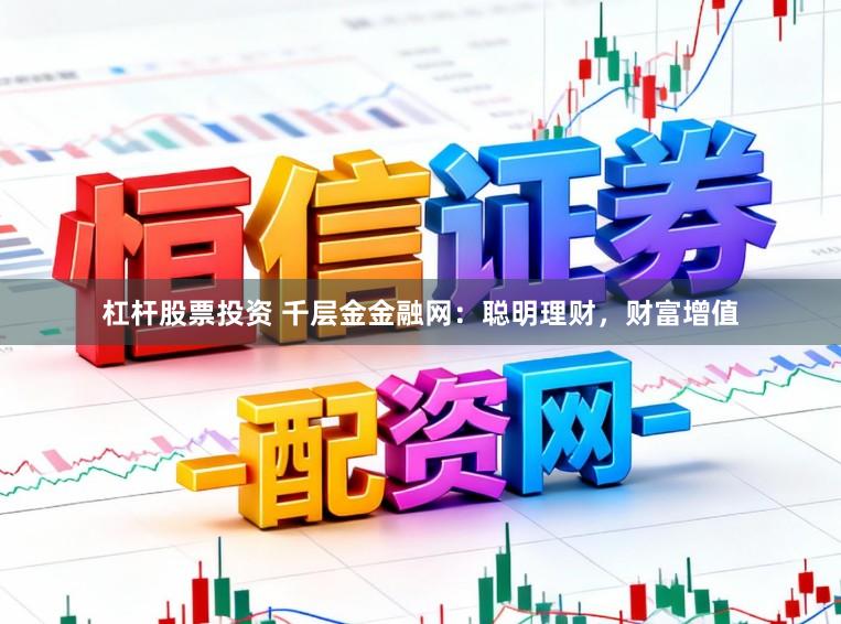 杠杆股票投资 千层金金融网：聪明理财，财富增值