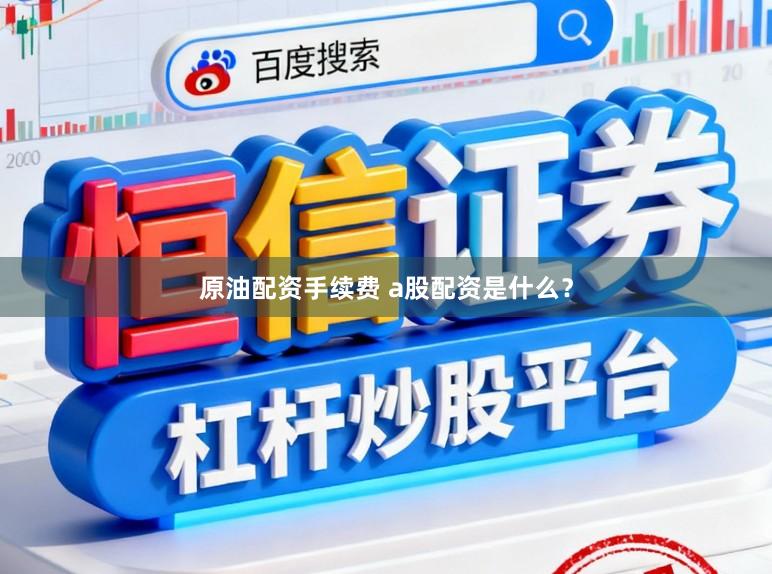 原油配资手续费 a股配资是什么？