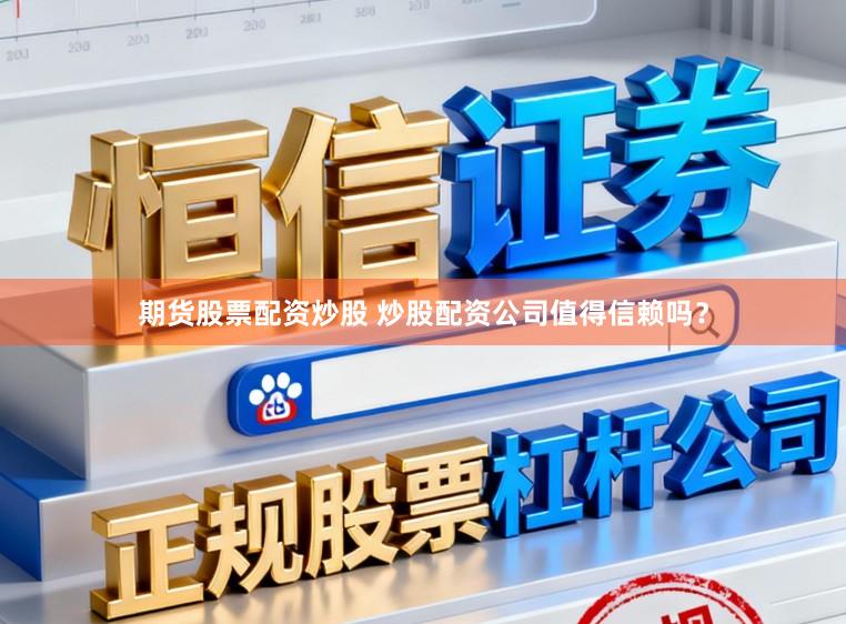 期货股票配资炒股 炒股配资公司值得信赖吗？