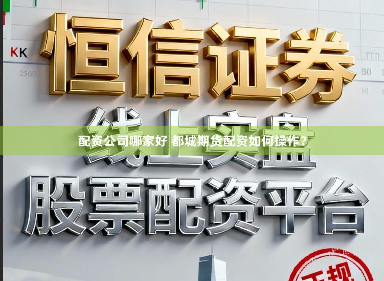 配资公司哪家好 都城期货配资如何操作？