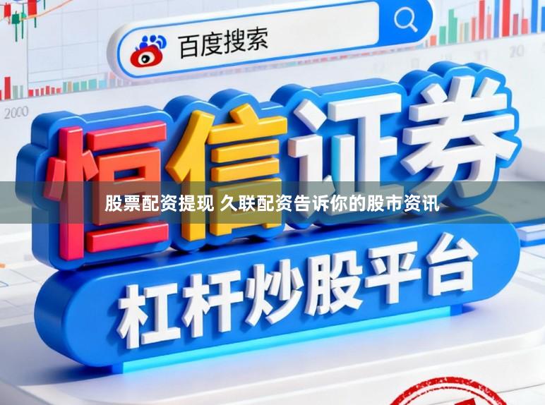 股票配资提现 久联配资告诉你的股市资讯