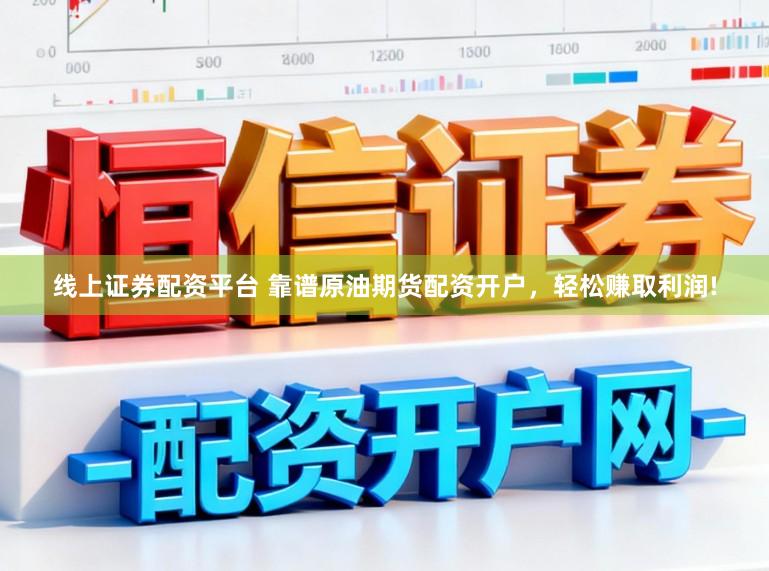 线上证券配资平台 靠谱原油期货配资开户，轻松赚取利润!