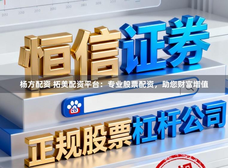 杨方配资 拓美配资平台：专业股票配资，助您财富增值