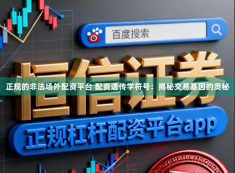 正规的非法场外配资平台 配资遗传学符号：揭秘交易基因的奥秘