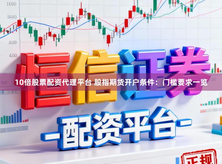 10倍股票配资代理平台 股指期货开户条件：门槛要求一览