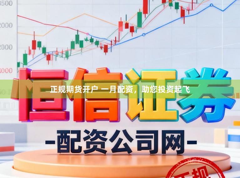 正规期货开户 一月配资，助您投资起飞