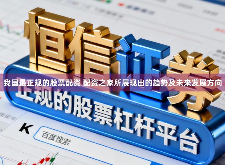我国最正规的股票配资 配资之家所展现出的趋势及未来发展方向