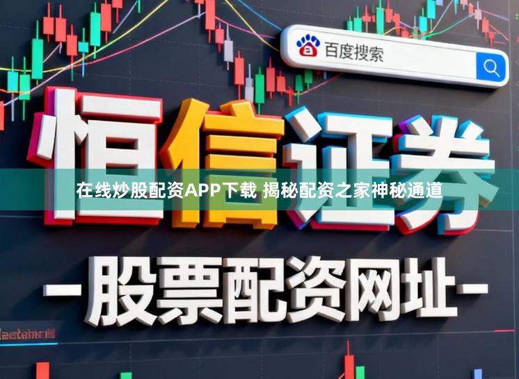 在线炒股配资APP下载 揭秘配资之家神秘通道